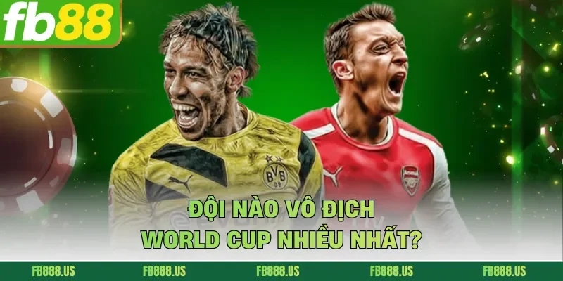 Đội nào vô địch World Cup nhiều nhất?