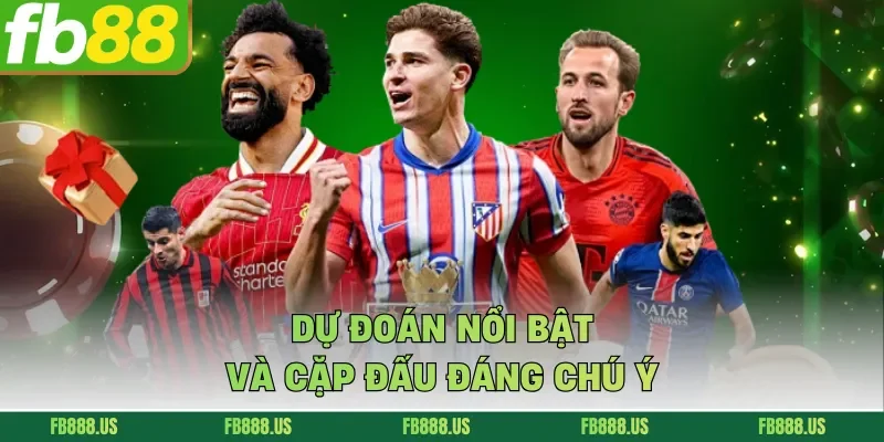 Dự đoán nổi bật và cặp đấu đáng chú ý