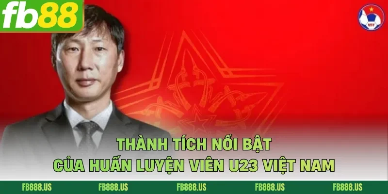 Thành tích nổi bật của huấn luyện viên U23 Việt Nam